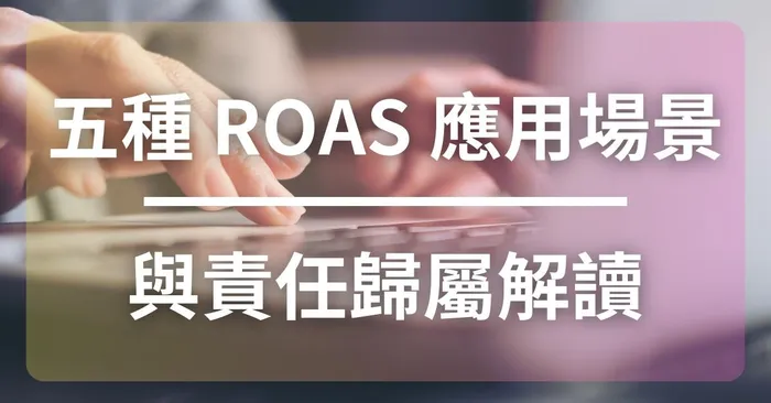 五種 ROAS 應用場景與責任歸屬解讀