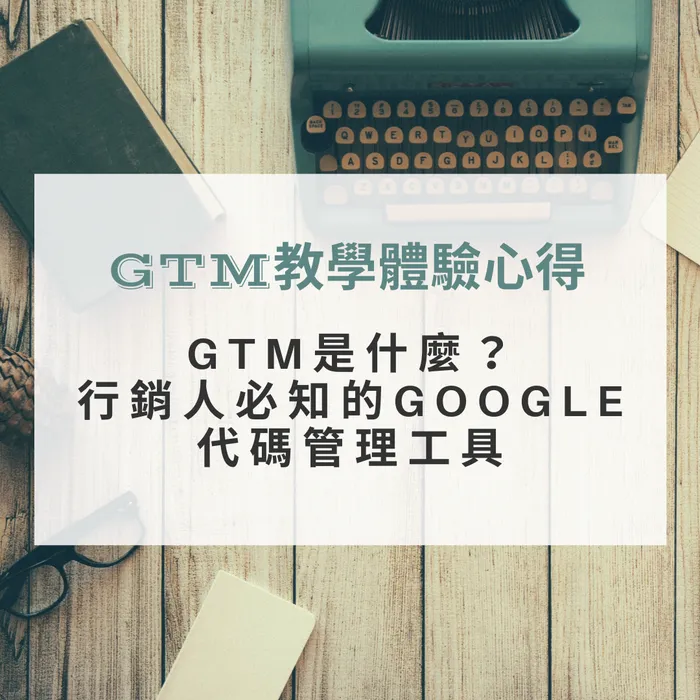 GTM教學體驗心得｜GTM是什麼？行銷人必知的GOOGLE代碼管理工具